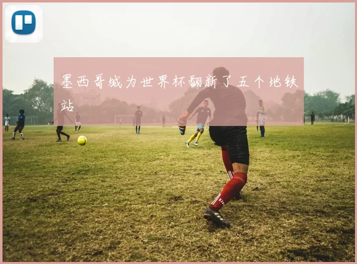 墨西哥城为世界杯翻新了五个地铁站