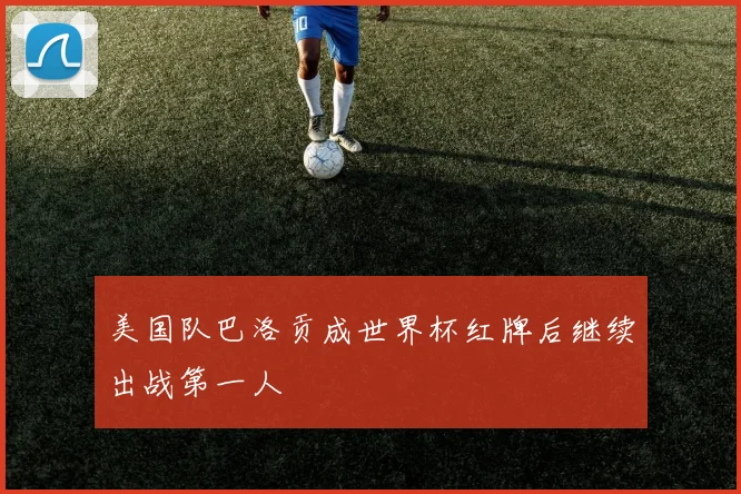 美国队巴洛贡成世界杯红牌后继续出战第一人