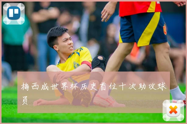 梅西成世界杯历史首位十次助攻球员