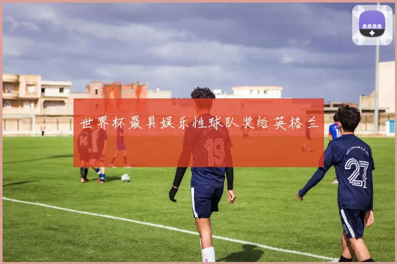 世界杯最具娱乐性球队奖给英格兰